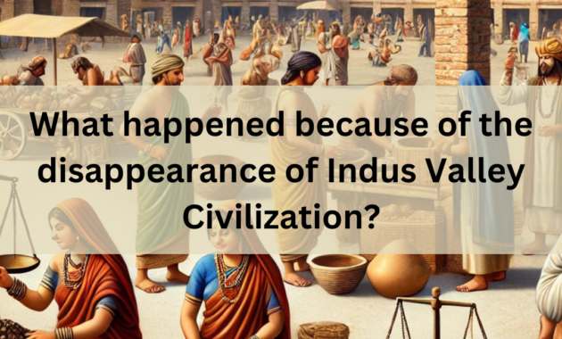 What happened because of the disappearance of Indus Valley Civilization?